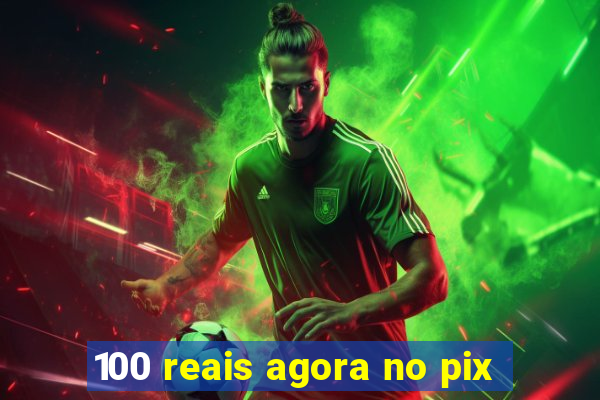 100 reais agora no pix